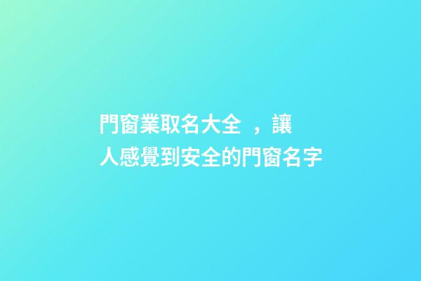 門窗業取名大全，讓人感覺到安全的門窗名字
